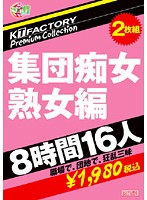 ＫＴＦａｃｔｏｒｙ　Ｐｒｅｍｉｕｍ　Ｃｏｌｌｅｃｔｉｏｎ　集団痴女　熟女編　８時間１６人