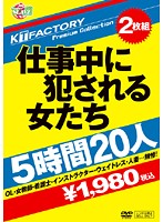 ＫＴＦａｃｔｏｒｙ　Ｐｒｅｍｉｕｍ　Ｃｏｌｌｅｃｔｉｏｎ　仕事中に犯●れる女たち　５時間２０人