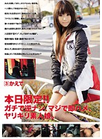 本日限定！！ガチで逆ナン、マジで即ハメ、ヤリキリ素人娘。　３
