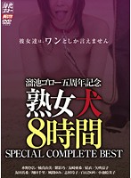 溜池ゴロー五周年記念　熟女犬　８時間　ＳＰＥＣＩＡＬ　ＣＯＭＰＬＥＴＥ　ＢＥＳＴ