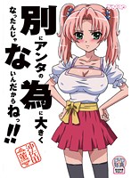 別にアンタの為に大きくなったんじゃないんだからねっ！！