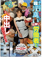 ハメ潮１００リットル　中出しザーメン１０リットル　新人女優をダマして超汗臭い日雇い労働･･･