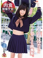 肉食制服少女。　華奢な身体だけど実はすごくエッチが大好きな肉食系。　森川ひな