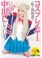 コスプレイヤーの妹と個撮遊び　いっぱい中出ししていいよ！　武藤つぐみ