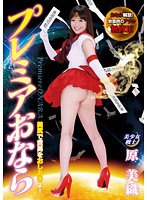 プレミアおなら　原美織　美尻で貴方をおしおきよ！おなら解禁！放屁時のアナル無●正