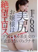 絶望エロス　身長１６８ｃｍ美尻お嬢様はお口が大好き　ドＭモデル系美女の止まらないフェラ･･･