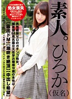 素人。ひろか（仮名）　男性経験ゼロのガチンコ処女。偏差値６８有名国立大在学お嬢様１８歳･･･
