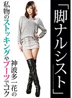 「脚ナルシスト」神波多一花の私物のストッキングやブーツでコク