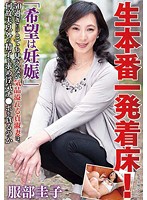 生本番一発着床！「希望は妊娠」５０過ぎにはとても見えない気品溢れる貞淑妻は、何故夫以外の精子を求め浮気チ●ポを貪るのか　服部圭子