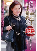 初撮り七十路妻中出しドキュメント　中島洋子