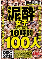 泥●女子完全保存版１０時間１００人　酔った女子はフェロモン満開！イヤラシイそのカラダ頂き･･･