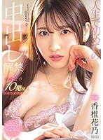 人生で初めての中出し解禁　い・き・な・り　１０発注入ＳＰＥＣＩＡＬ　香椎花乃