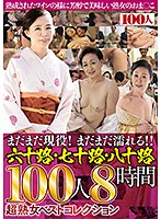 まだまだ現役！まだまだ濡れる！！六十路・七十路・八十路１００人８時間超熟女ベストコレク･･･