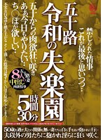 五十路　令和の失楽園　５時間３０分　五十からの肉欲狂い咲き　あぁ、今日もやりたい…ち○ぽが欲しい…五十路妻８人の中出し肉欲情事