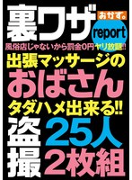 裏ワザｒｅｐｏｒｔ風俗店じゃないから罰金０円ヤリ放題！！出張マッサージのおばさん盗撮２５人２枚組