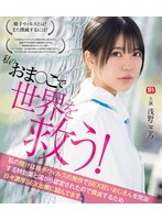私のおま●こで世界を救う！　私の膣汁は精子ウィルスの発作でＳＥＸ狂いおじさんを完治する特効薬と国から認定されたので撲滅するため日々濃厚ＳＥＸ治療に励んでます。　浅野こころ　（ブルーレイディスク）