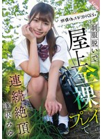 放課後はお泊りＳＥＸ。制服脱いで屋上全裸プレイで連続絶頂　逢沢みゆ